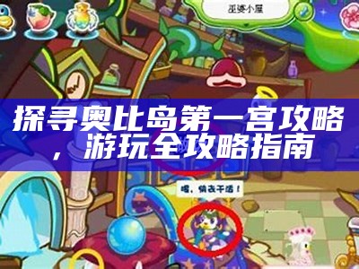 探寻奥比岛第一宫攻略，游玩全攻略指南