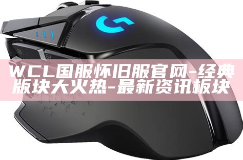 WCL国服怀旧服官网-经典版块大火热-最新资讯板块