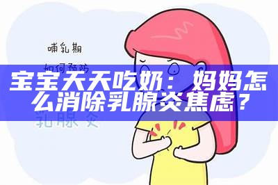 宝宝天天吃奶：妈妈怎么消除乳腺炎焦虑？
