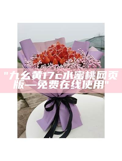 "九幺黄17c水蜜桃网页版—免费在线使用"