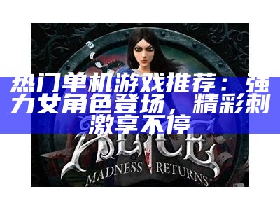 热门单机游戏推荐：强力女角色登场，精彩刺激享不停