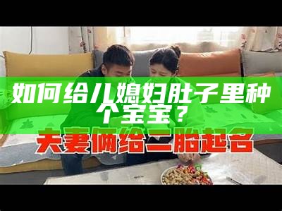 如何给儿媳妇肚子里种个宝宝？