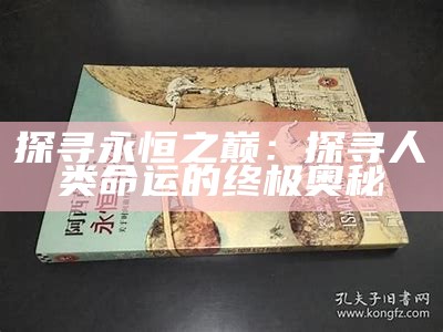 探寻永恒之巅：探寻人类命运的终极奥秘