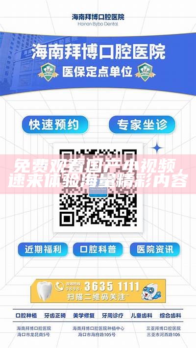 免费观看国产小视频，速来体验海量精彩内容