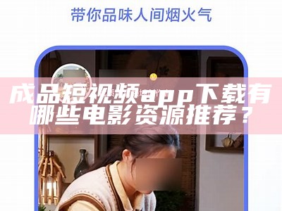 成品短视频app下载有哪些电影资源推荐？