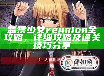监禁少女reunion全攻略，详细攻略及通关技巧分享