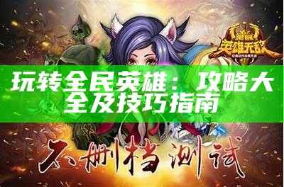 玩转全民英雄：攻略大全及技巧指南
