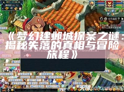 《梦幻建邺城探案之谜：揭秘失落的真相与冒险旅程》