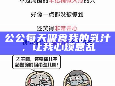 公公每天吸食我的乳汁，让我心烦意乱