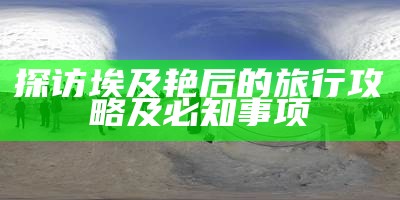 探访埃及艳后的旅行攻略及必知事项