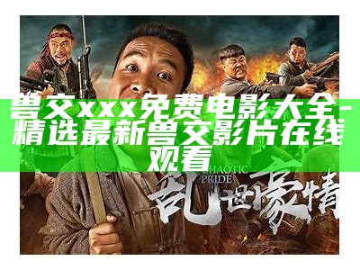 兽交xxx免费电影大全 - 精选最新兽交影片在线观看