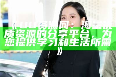 《UU资源网：海量优质资源的分享平台，为您提供学习和生活所需》