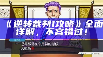 《逆转裁判1攻略》彻底详解，不容错过！