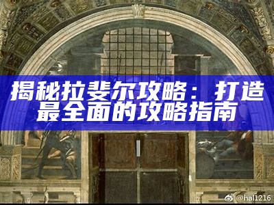 揭秘拉斐尔攻略：打造最完整的攻略指南