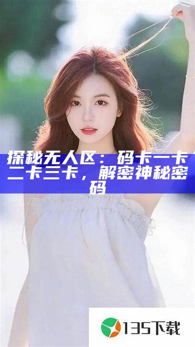 探秘无人区：码卡一卡二卡三卡，解密神秘密码