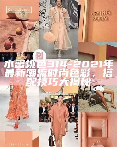 水蜜桃色314-2021年最新潮流时尚色彩，搭配技巧大揭秘
