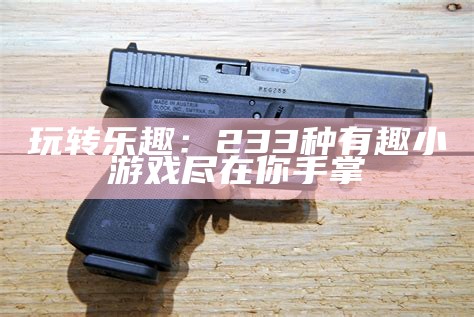 玩转乐趣：233种有趣小游戏尽在你手掌