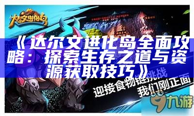 《达尔文进化岛广泛攻略：探索生存之道与资源获取技巧》