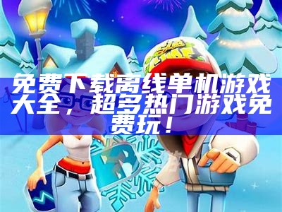 免费下载离线单机游戏大全，超多热门游戏免费玩！