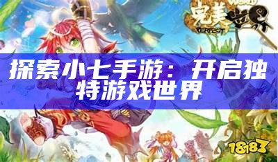 探索小七手游：开启无与伦比游戏世界