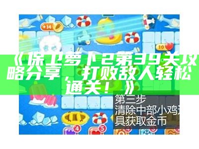 《保卫萝卜2第39关攻略分享，打败敌人轻松通关！》