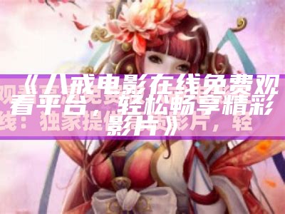 《八戒电影在线免费观看平台，轻松畅享精彩影片》