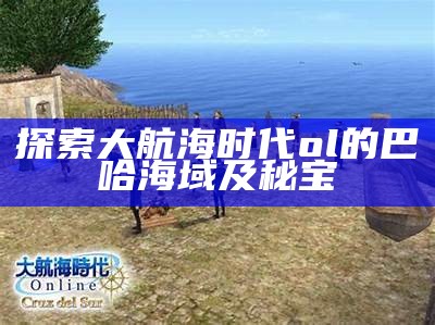探索大航海时代ol的巴哈海域及秘宝