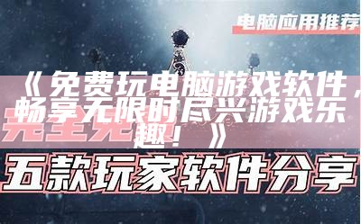 《免费玩电脑游戏软件，畅享无限时尽兴游戏乐趣！》
