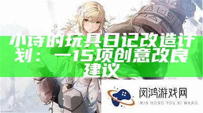 小诗的玩具日记改造计划：一15项创意改良建议