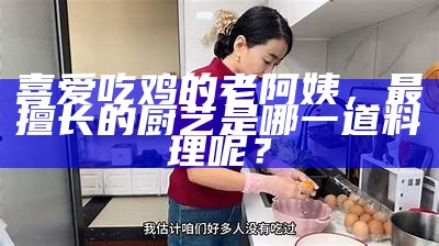 喜爱吃鸡的老阿姨，最擅长的厨艺是哪一道料理呢？