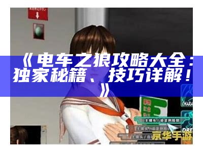 《电车之狼攻略 - 最全攻略分享，让你玩转游戏！》