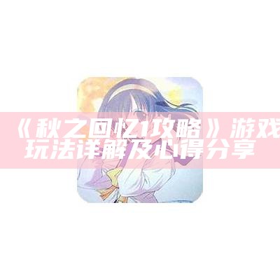 《秋之回忆1攻略》游戏玩法详解及心得分享