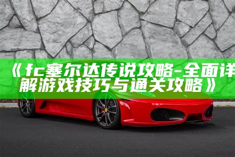 《fc塞尔达传说攻略-彻底详解游戏技巧与通关攻略》