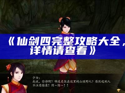 《仙剑四完整攻略大全，详情请查看》