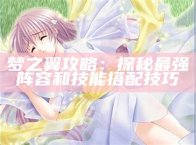 梦之翼攻略：探秘最强阵容和技能搭配技巧