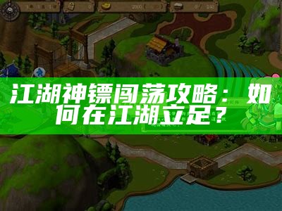 江湖神镖闯荡攻略：如何在江湖立足？