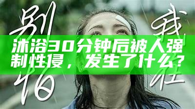 沐浴30分钟后被人强制性侵，发生了什么？