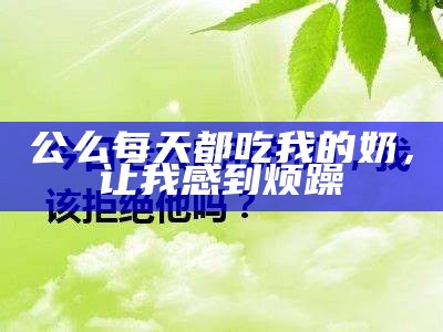 公么每天都吃我的奶，让我感到烦躁