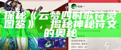 探秘《云梦四时歌符灵图鉴》，揭秘神秘符文的奥秘