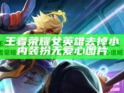 王者荣耀女英雄去掉小内装扮无爱心图片