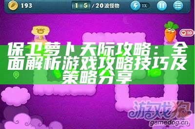 保卫萝卜天际攻略：完整解析游戏攻略技巧及策略分享