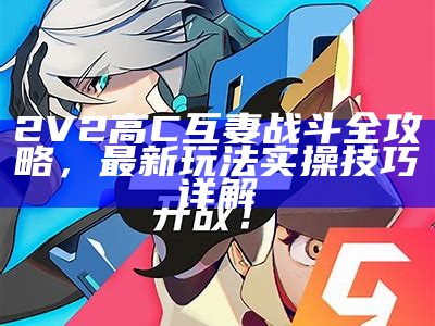 2V2高C互妻战斗全攻略，最新玩法实操技巧详解