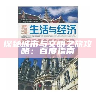 探秘城市与文明之旅攻略：百度指南