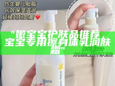"嫩宝宝护肤品推荐，宝宝专用擦身体乳润肤霜"