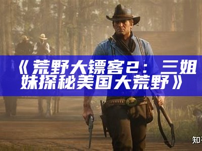《荒野大镖客2：三姐妹探秘美国大荒野》
