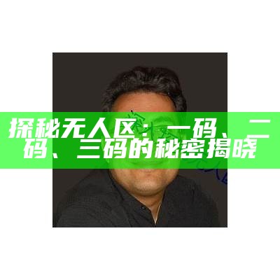 探秘无人区：一码、二码、三码的秘密揭晓