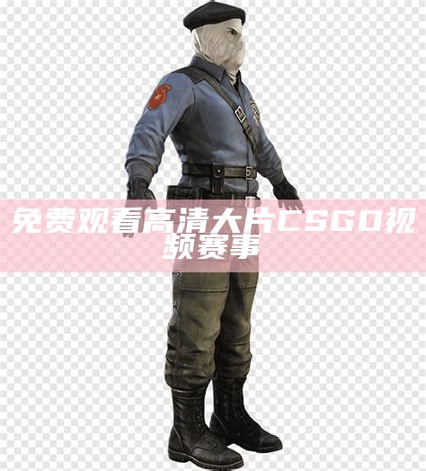 免费观看高清大片CSGO视频赛事
