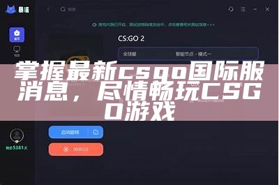 掌握最新csgo国际服消息，尽情畅玩CSGO游戏