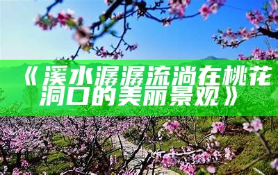 《溪水潺潺流淌在桃花洞口的美丽景观》