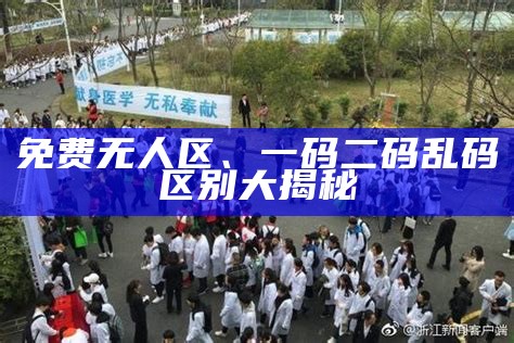 免费无人区、一码二码乱码区别大揭秘